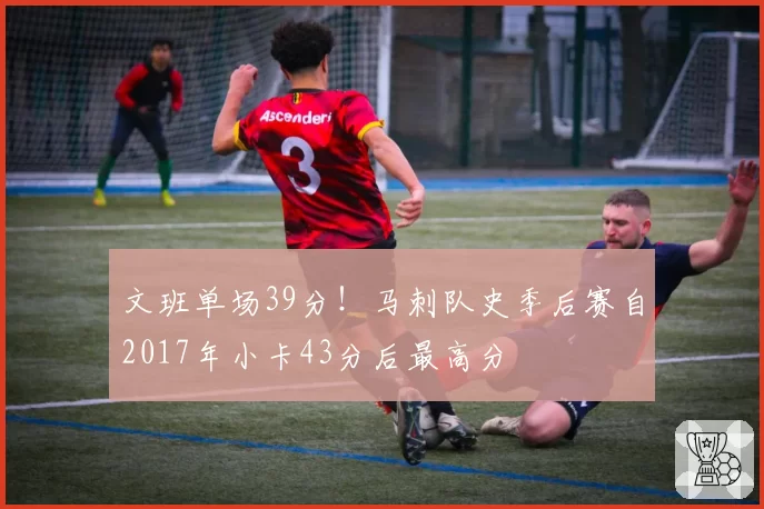 文班单场39分！马刺队史季后赛自2017年小卡43分后最高分